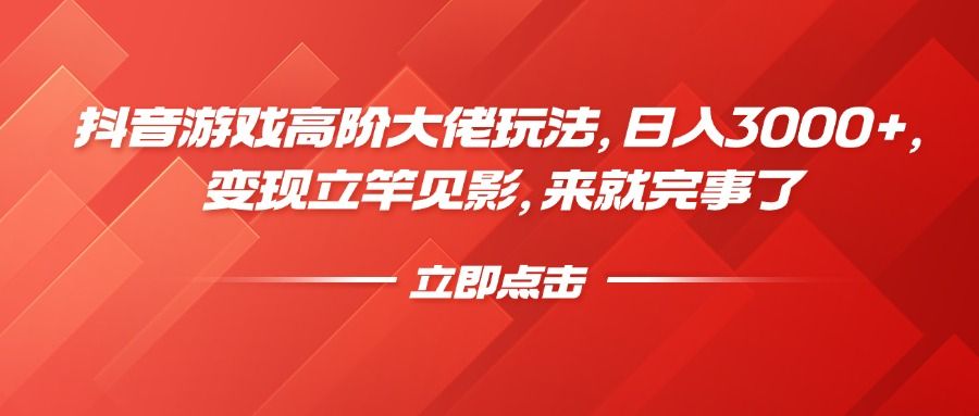 抖音游戏高阶大佬玩法，日入3000+，变现立竿见影，来就完事了-靠谱项目库