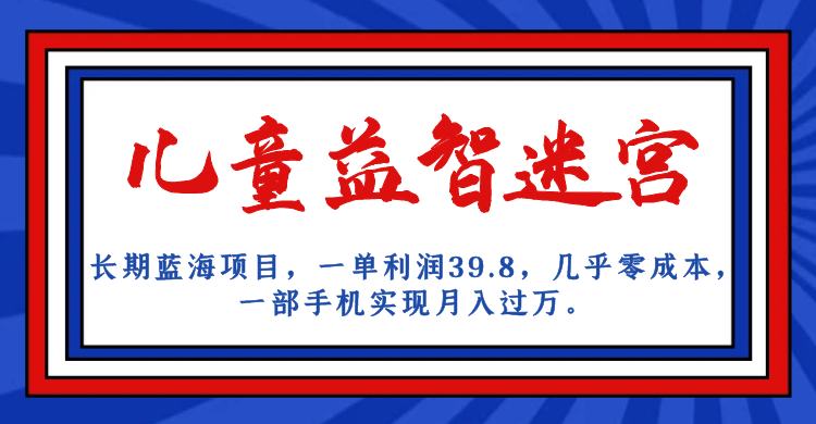 长期蓝海项目 儿童益智迷宫 一单利润39.8 几乎零成本 一部手机实现月入过万-靠谱项目库
