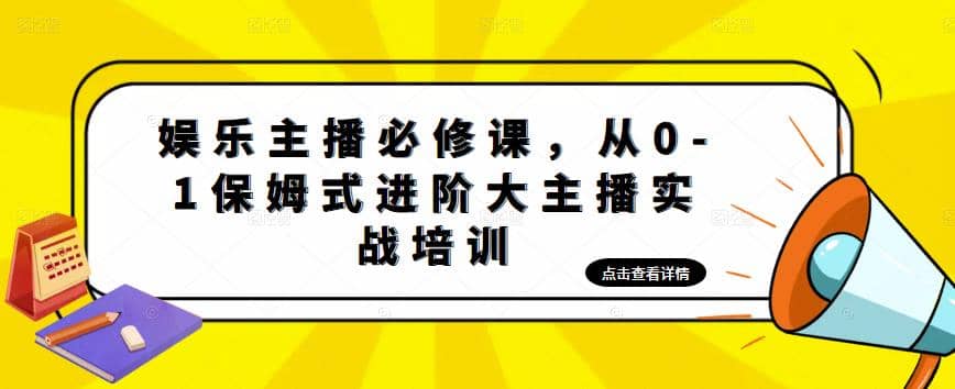 娱乐主播培训班：从0-1保姆式进阶大主播实操培训-靠谱项目库