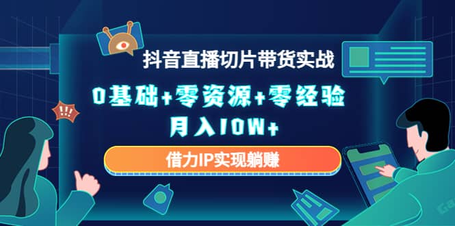 2023抖音直播切片带货实战，0基础+零资源+零经验-靠谱项目库