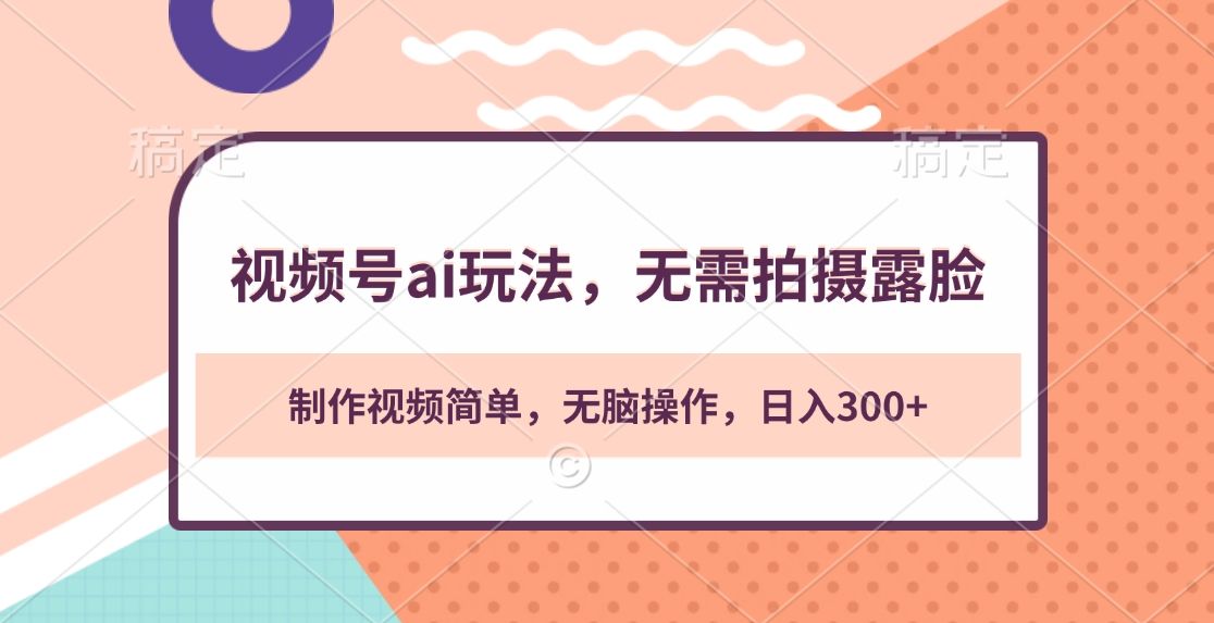 视频号ai玩法，无需拍摄露脸，制作视频简单，无脑操作，日入300+-靠谱项目库