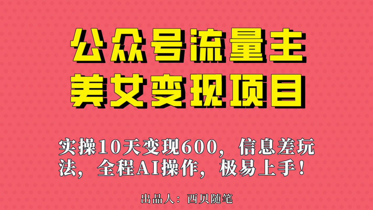 公众号流量主美女变现项目，实操10天变现600+，一个小副业利用AI无脑搬-靠谱项目库