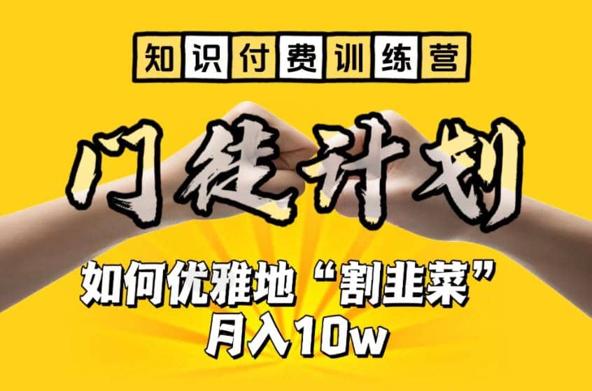 【知识付费训练营】手把手教你优雅地“割韭菜”月入10w-靠谱项目库