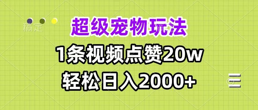 超级宠物视频玩法，1条视频点赞20w，轻松日入2000+-靠谱项目库