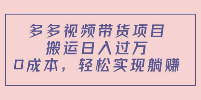 多多视频带货项目（教程+软件）-靠谱项目库