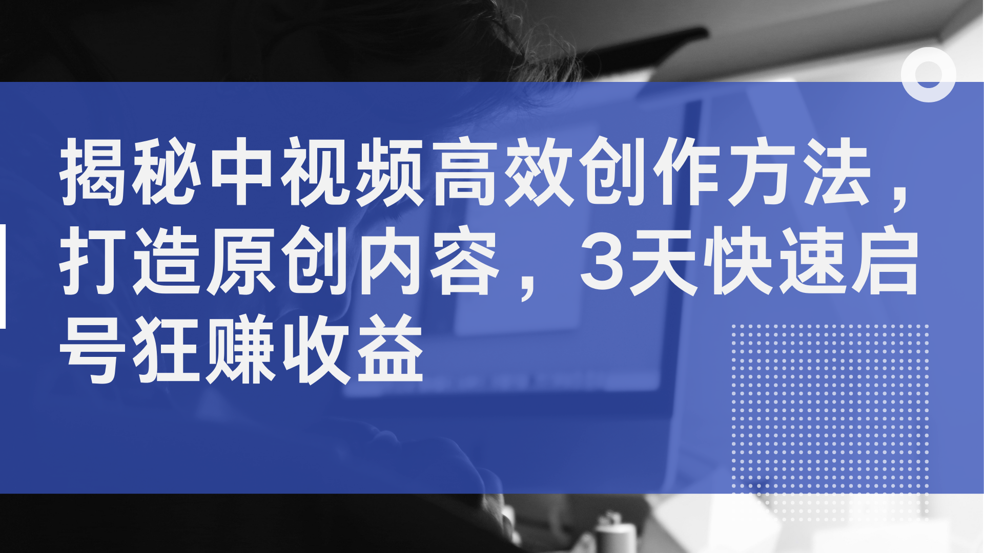 揭秘中视频高效创作方法，打造原创内容，3天快速启号狂赚收益-靠谱项目库