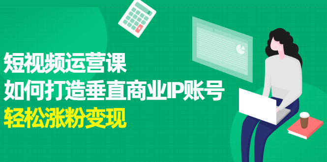 短视频运营课，如何打造垂直商业IP账号-靠谱项目库