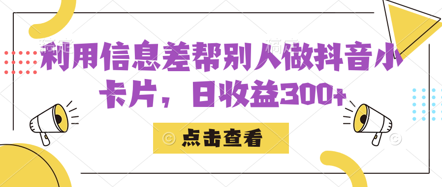 利用信息查帮别人做抖音小卡片，日收益300+-靠谱项目库