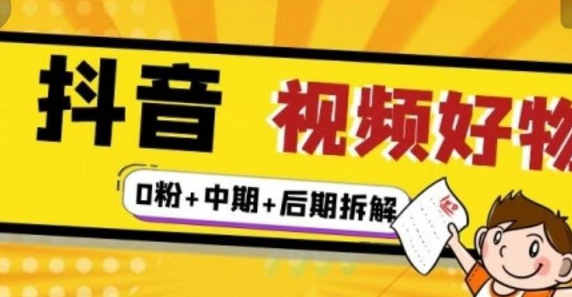 抖音视频好物分享实操课程（0粉+拆解+中期+后期）-靠谱项目库