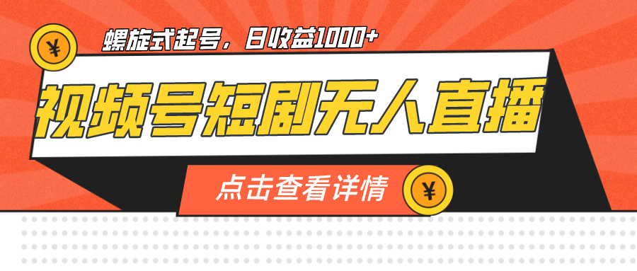 视频号短剧无人直播，螺旋起号，单号日收益1000+-靠谱项目库