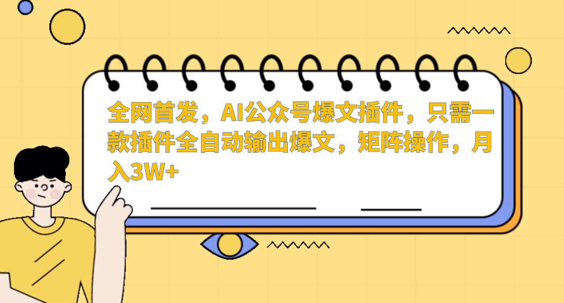 全网首发，AI公众号爆文插件，只需一款插件全自动输出爆文，矩阵操作，月入3W+-靠谱项目库