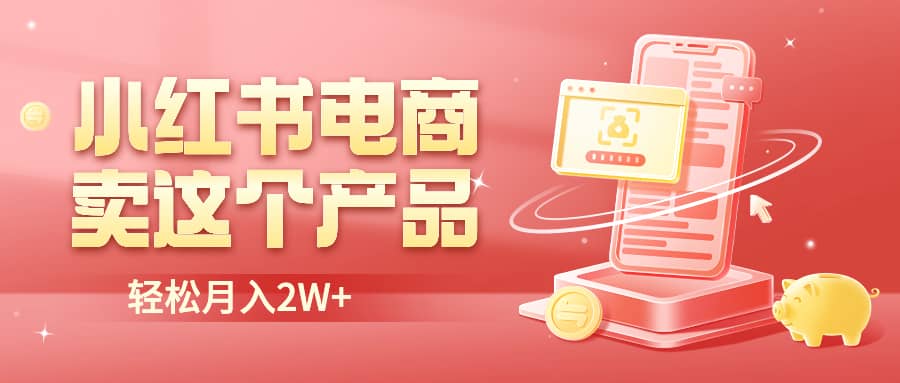 小红书无货源电商0门槛开店，卖这个品轻松实现月入2W-靠谱项目库
