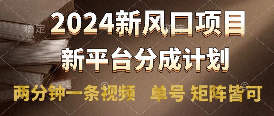 2024风口项目，新平台分成计划，两分钟一条视频，单号轻松上手月入9000+-靠谱项目库