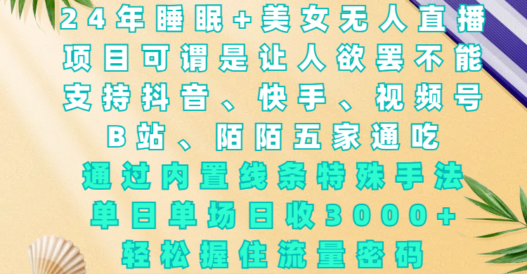24年睡眠+美女无人直播，项目可谓是让人欲罢不能，支持抖音、快手、视频号、B站、陌陌五家通吃，通过内置线条特殊手法，单场日收3000+，轻松握住流量密码-靠谱项目库