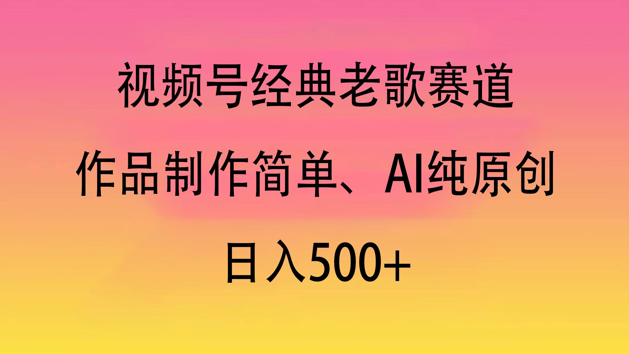 视频号经典老歌赛道，作品制作简单、AI纯原创，日入500+-靠谱项目库