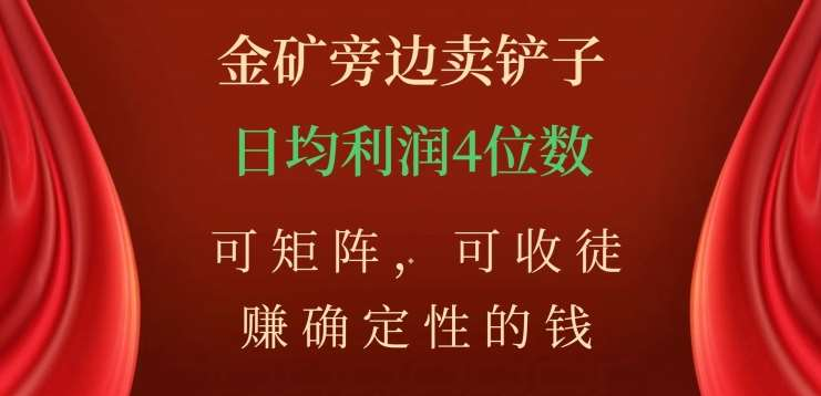 金矿旁边卖铲子，赚确定性的钱，可矩阵，可收徒，日均利润4位数不是梦-靠谱项目库