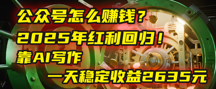 公众号怎么赚钱？2025年红利回归！靠AI写作，一天稳定收益2635元（10分钟上手）-靠谱项目库