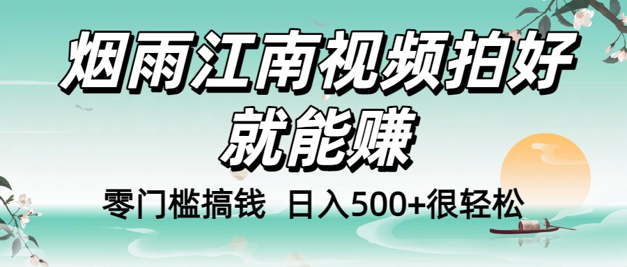 零门槛搞钱！烟雨江南视频拍好就能赚，日入500+很轻松，【下面那个删了，封面错了，这个发的时候记得把标题处理下哈】-靠谱项目库