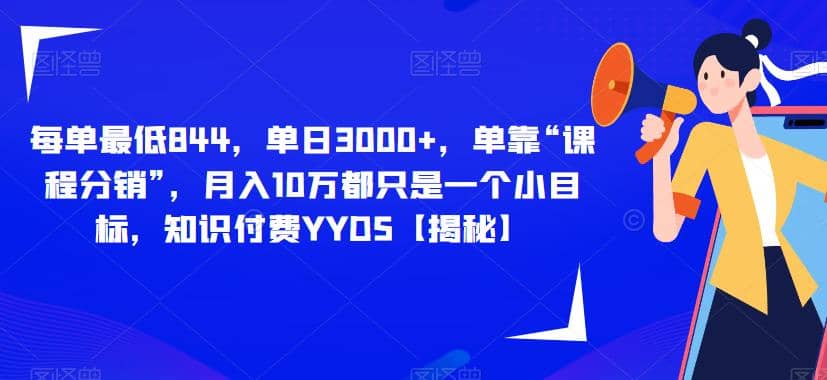 每单最低844，单日3000+，单靠“课程分销”，月入10万都只是一个小目标，知识付费YYDS【揭秘】-靠谱项目库
