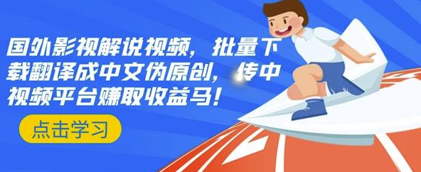 国外影视解说视频，批量下载翻译成中文伪原创，传中视频平台赚取收益-靠谱项目库