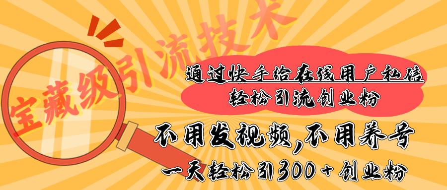 快手宝藏级引流技术，不用发视频，不用养号，纯纯搬砖操作，在线私信轻松引流创业粉，一天能引300 + 创业粉-靠谱项目库