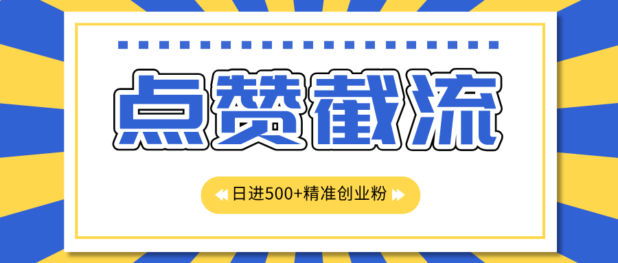 点赞截流日引500+精准创业粉，知识星球无限截流CY粉首发玩法，精准曝光长尾持久，日进线500+-靠谱项目库