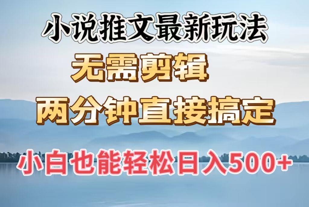 小说推文最新玩法，无需剪辑，两分钟直接搞定，小白也能轻松日入500＋-靠谱项目库