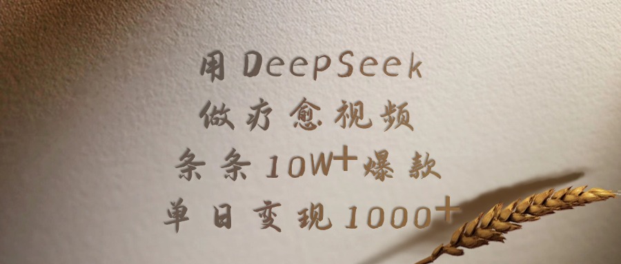 用DeepSeek做，疗愈视频，条条10W+爆款，单日变现1000+-靠谱项目库