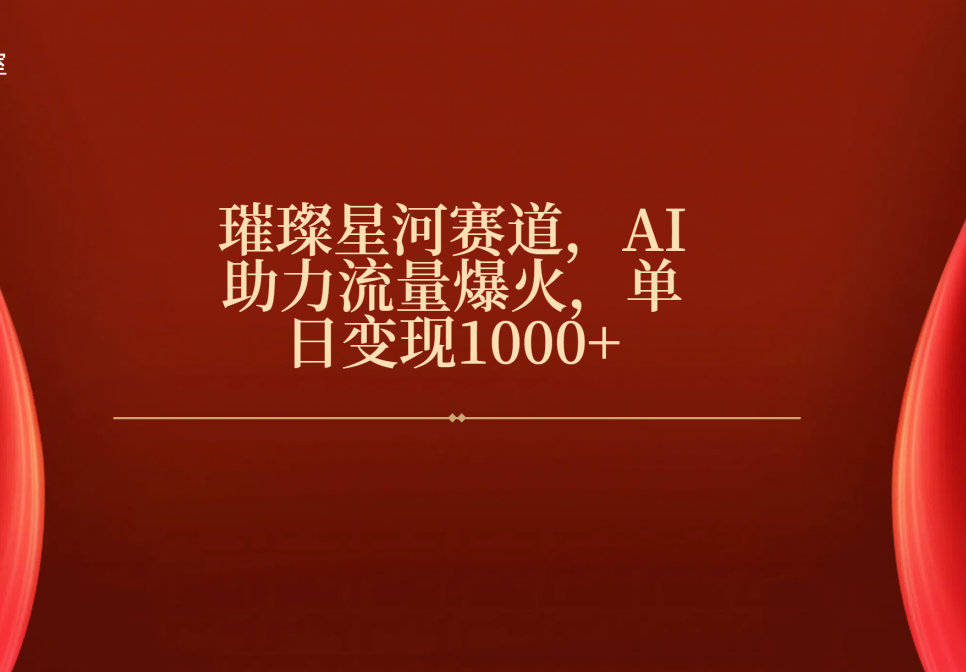 璀璨星河赛道，AI助力流量爆火，单日变现1000+-靠谱项目库