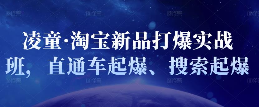 凌童·淘宝新品打爆实战班，直通车起爆、搜索起爆-靠谱项目库