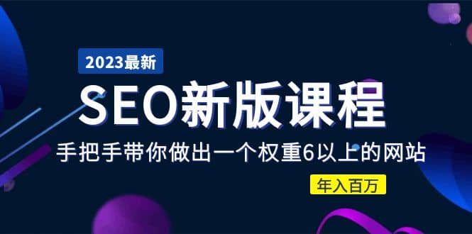 2023某大佬收费SEO新版课程：手把手带你做出一个权重6以上的网站-靠谱项目库