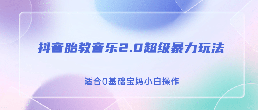 抖音胎教音乐2.0，超级暴力变现玩法，日入500+，适合0基础宝妈小白操作-靠谱项目库