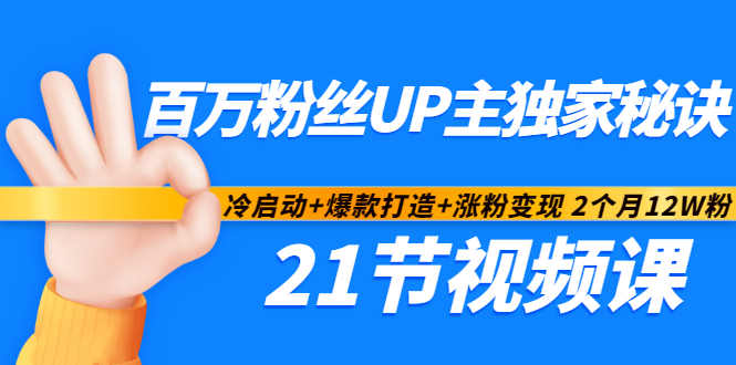 百万粉丝UP主独家秘诀：冷启动+爆款打造+涨粉变现2个月12W粉（21节视频课)-靠谱项目库
