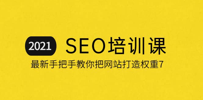 2021最新SEO培训：手把手教你把网站打造权重7，轻松月入3万（无水印）-靠谱项目库
