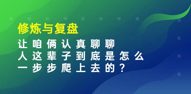 某收费文章：修炼与复盘 让咱俩认真聊聊 人这辈子到底怎么一步步爬上去的?-靠谱项目库