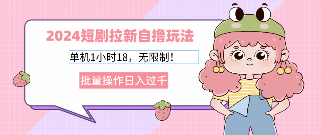 2025短剧拉新自撸玩法。单机1小时18，无限制，批量操作日入过千-靠谱项目库