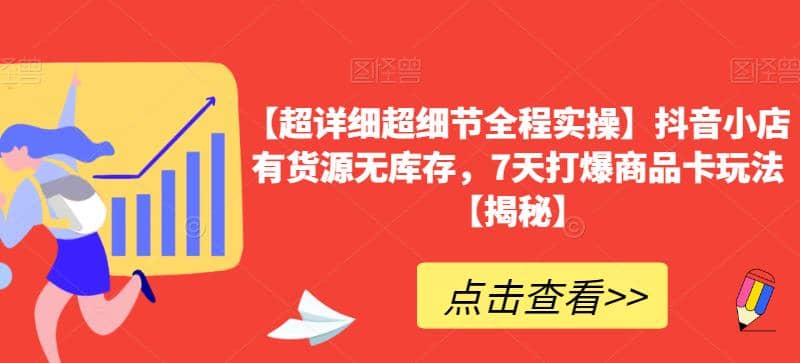 【超详细超细节全程实操】抖音小店有货源无库存，7天打爆商品卡玩法【揭秘】-靠谱项目库
