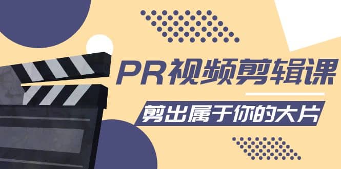 PR视频剪辑课：各种剪辑与视频特效玩法，剪出属于你的大片-靠谱项目库