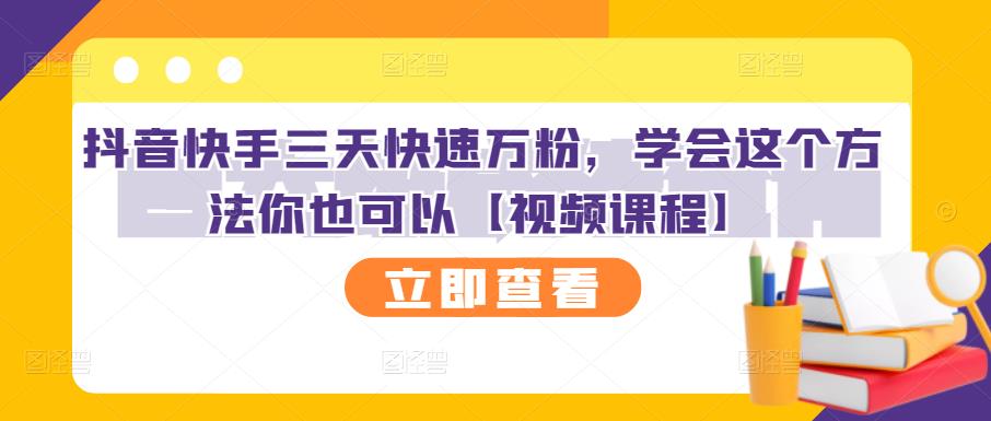 抖音快手三天快速万粉，学会这个方法你也可以【视频课程】-靠谱项目库