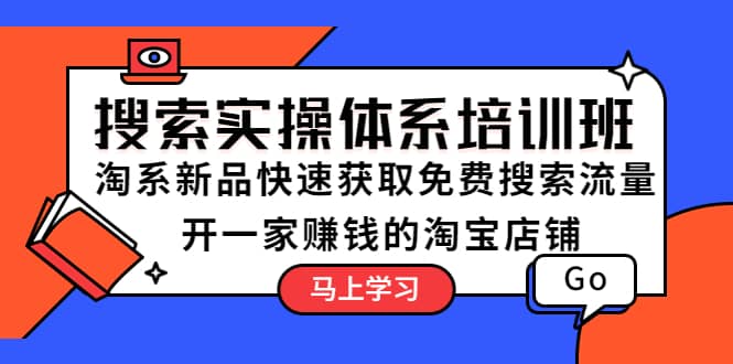 搜索实操体系培训班：淘系新品快速获取免费搜索流量 开一家赚钱的淘宝店铺-靠谱项目库