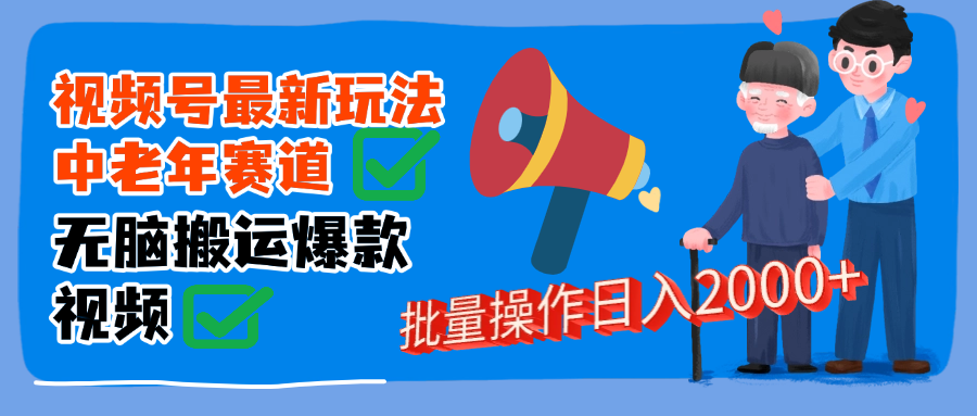 视频号中老年赛道无脑搬运日入2000➕-靠谱项目库