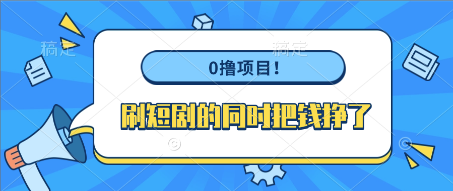 0撸项目！刷短剧的同时把钱挣了-靠谱项目库