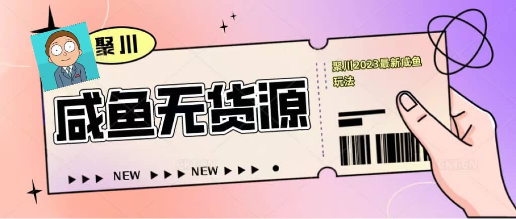聚川2023闲鱼无货源最新经典玩法：基础认知+爆款闲鱼选品+快速找到货源-靠谱项目库