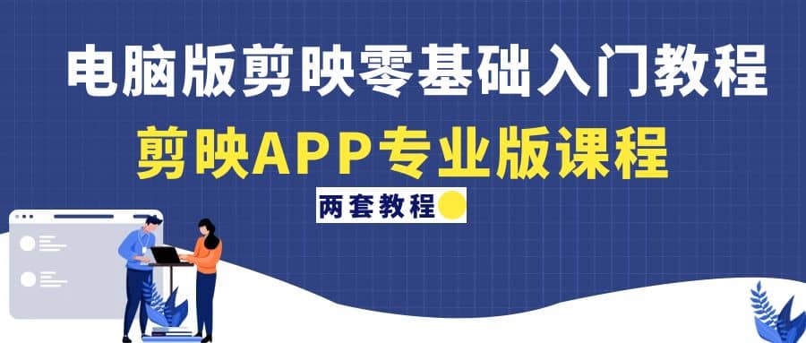 电脑版剪映零基础入门教程+剪映APP专业版课程（两套教程）-靠谱项目库