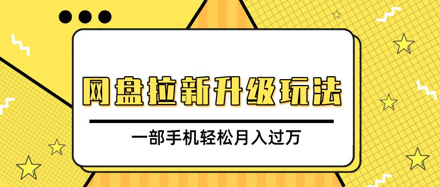 网盘拉新升级玩法，免费资料引流宝妈粉私域变现，一部手机轻松月入过万-靠谱项目库