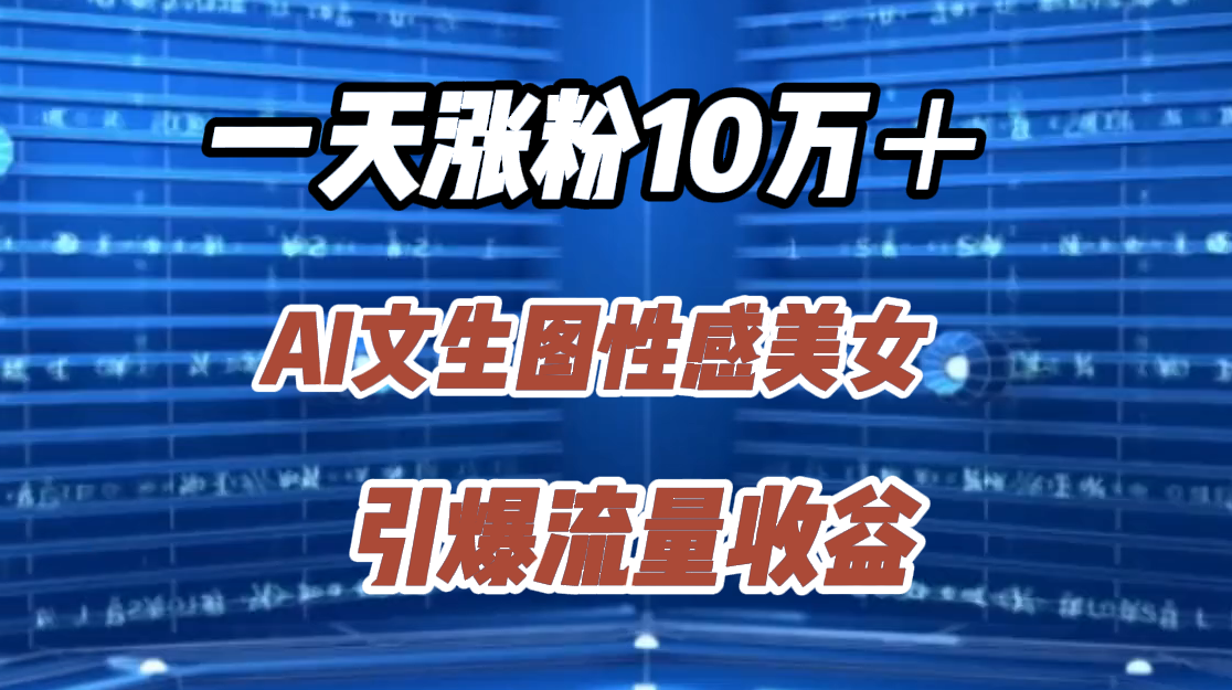 一天涨粉10万＋，AI文生图性感美女，引爆流量收益-靠谱项目库