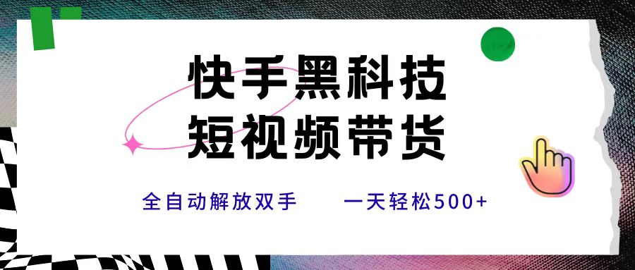 快手黑科技短视频带货，条条原创无脑搬运，新手小白轻松一天500+-靠谱项目库