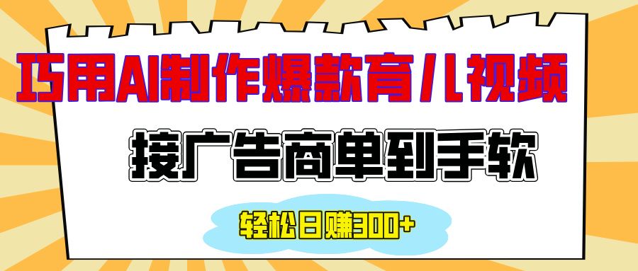 用AI制作情感育儿爆款视频，接广告商单到手软，日入300+-靠谱项目库