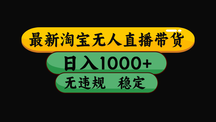 淘宝无人直播带货【最新】，日入1000+，独家技术，无违规无封号，操作简单，长期稳定【揭秘】-靠谱项目库