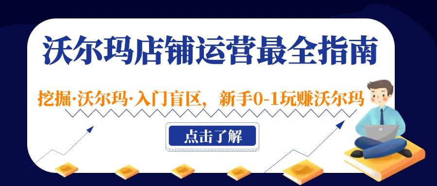 沃尔玛店铺·运营最全指南，挖掘·沃尔玛·入门盲区，新手0-1玩赚沃尔玛-靠谱项目库